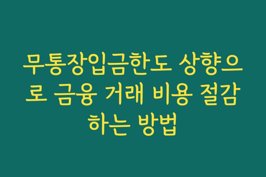무통장입금한도 상향으로 금융 거래 비용 절감하는 방법