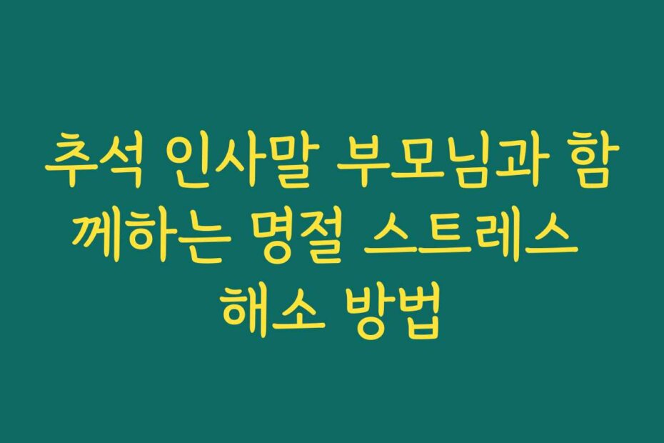 추석 인사말 부모님과 함께하는 명절 스트레스 해소 방법