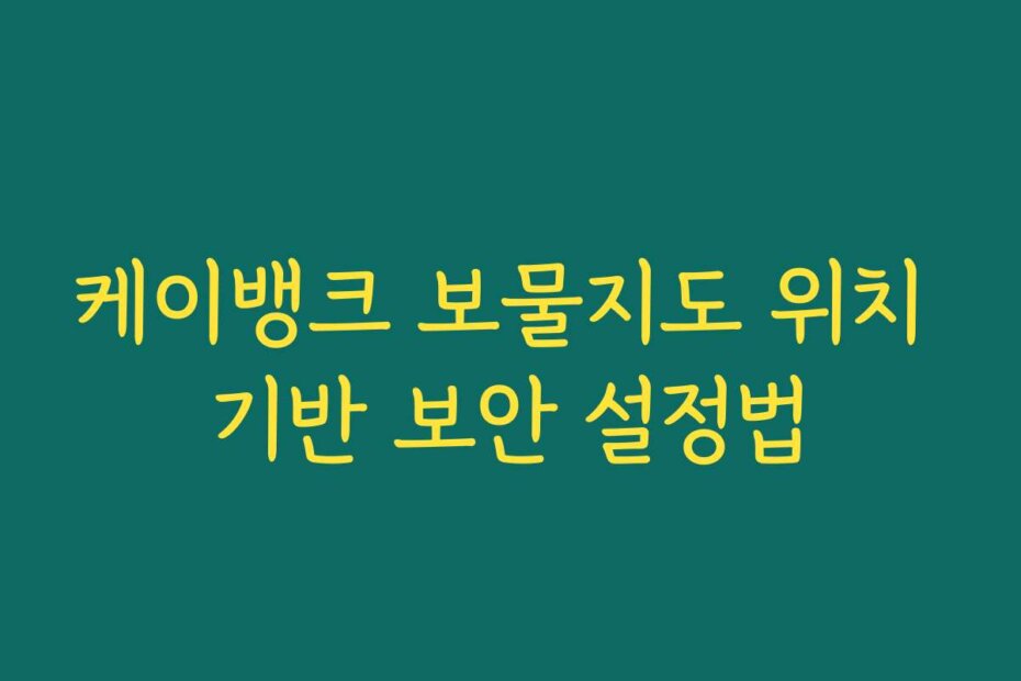 케이뱅크 보물지도 위치 기반 보안 설정법