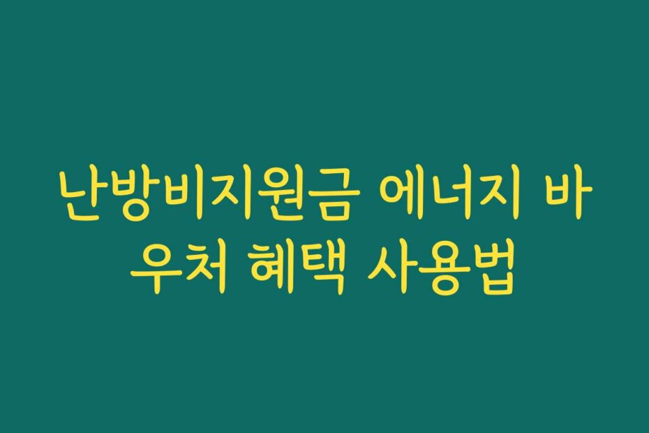난방비지원금 에너지 바우처 혜택 사용법