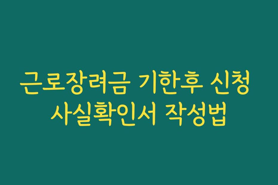 근로장려금 기한후 신청 사실확인서 작성법