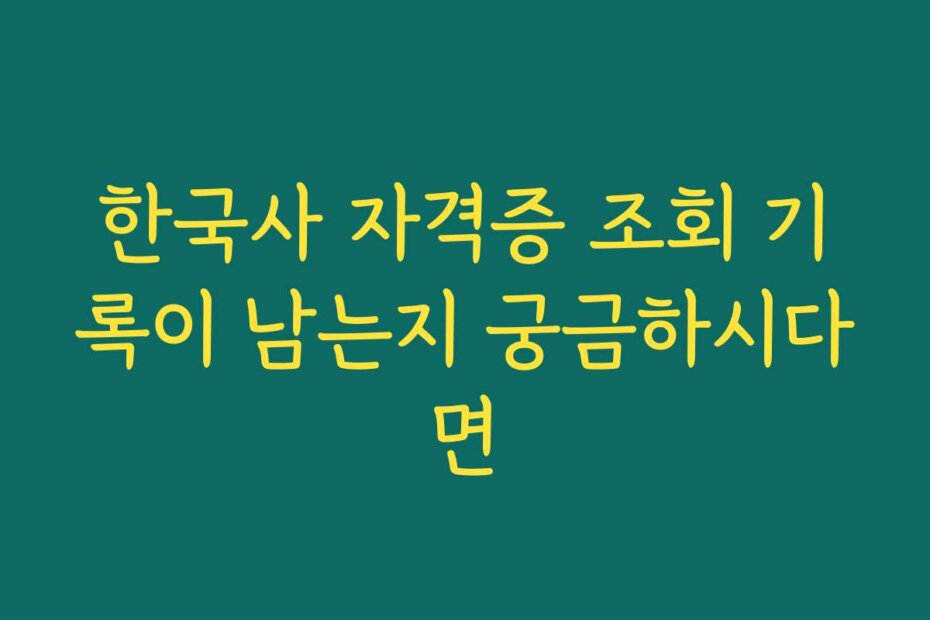 한국사 자격증 조회 기록이 남는지 궁금하시다면