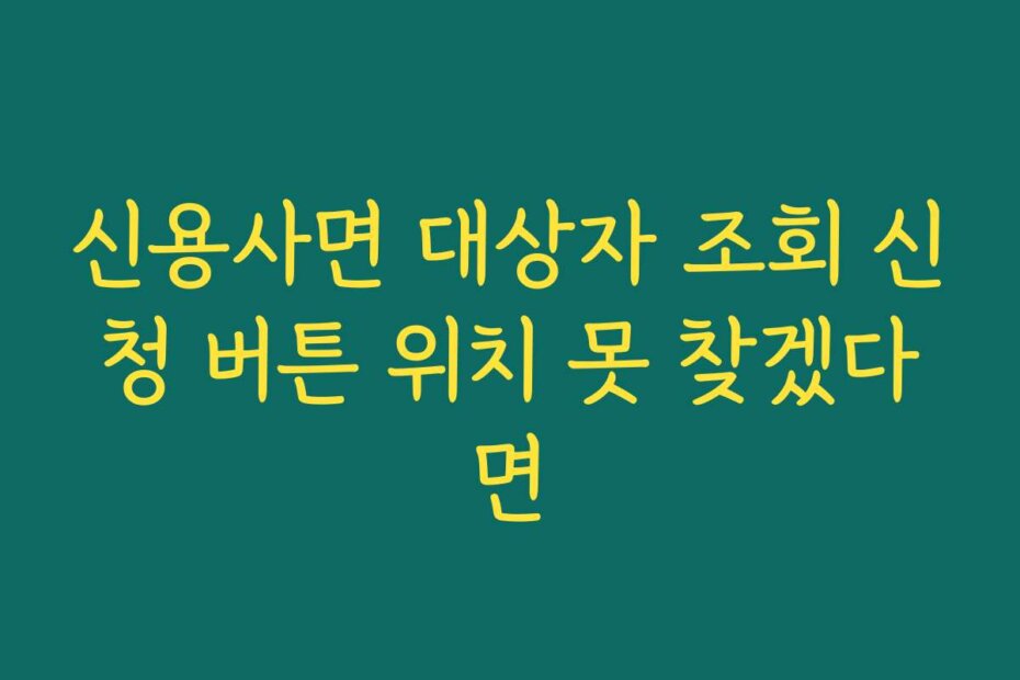 신용사면 대상자 조회 신청 버튼 위치 못 찾겠다면