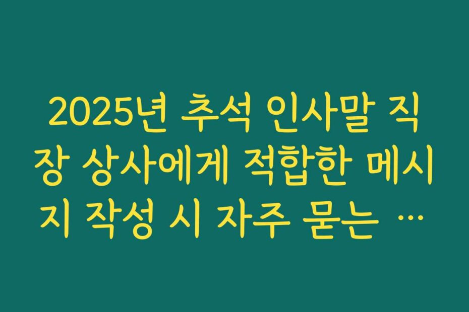 2025년 추석 인사말 직장 상사에게 적합한 메시지 작성 시 자주 묻는 질문과 답변