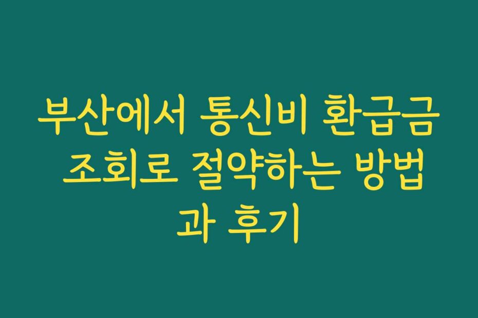 부산에서 통신비 환급금 조회로 절약하는 방법과 후기