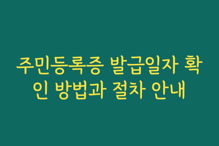 주민등록증 발급일자 확인 방법과 절차 안내