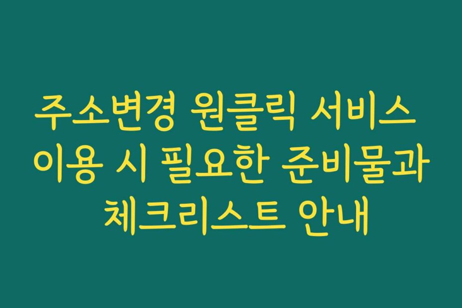 주소변경 원클릭 서비스 이용 시 필요한 준비물과 체크리스트 안내