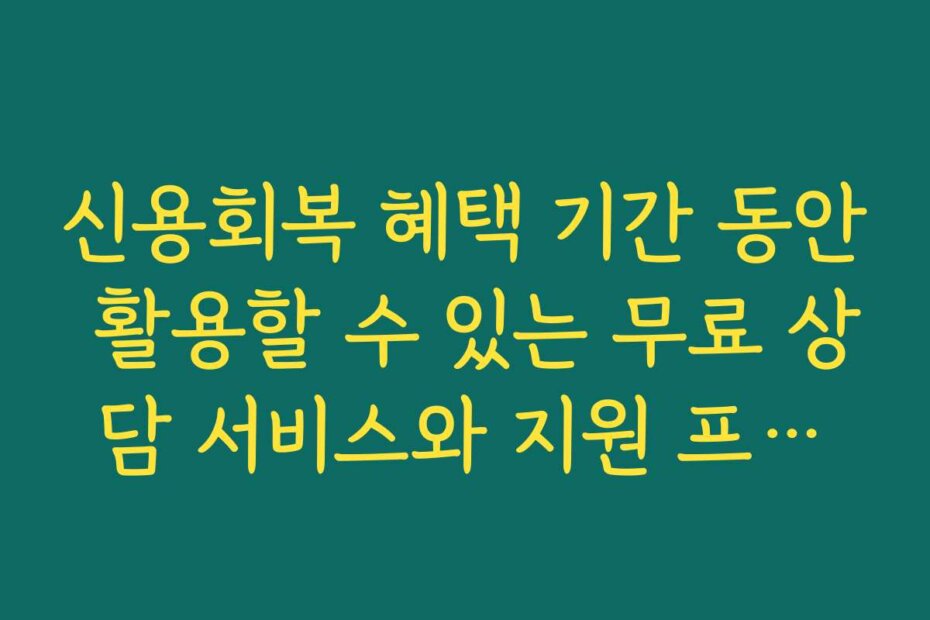 신용회복 혜택 기간 동안 활용할 수 있는 무료 상담 서비스와 지원 프로그램을 소개합니다