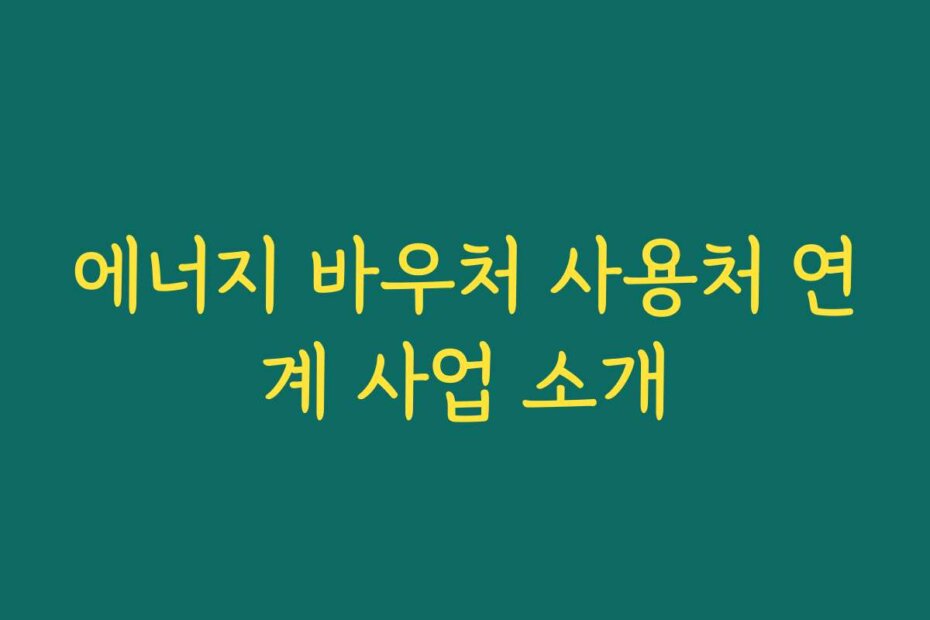 에너지 바우처 사용처 연계 사업 소개