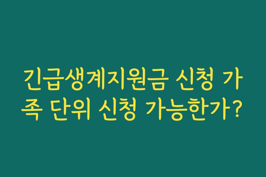 긴급생계지원금 신청 가족 단위 신청 가능한가?