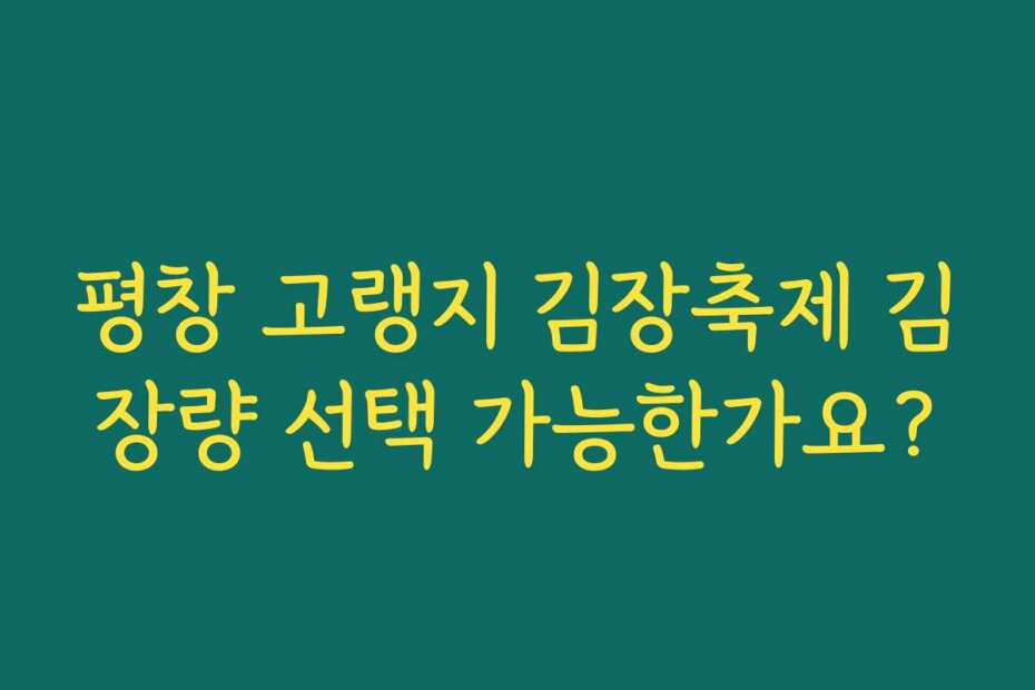 평창 고랭지 김장축제 김장량 선택 가능한가요?