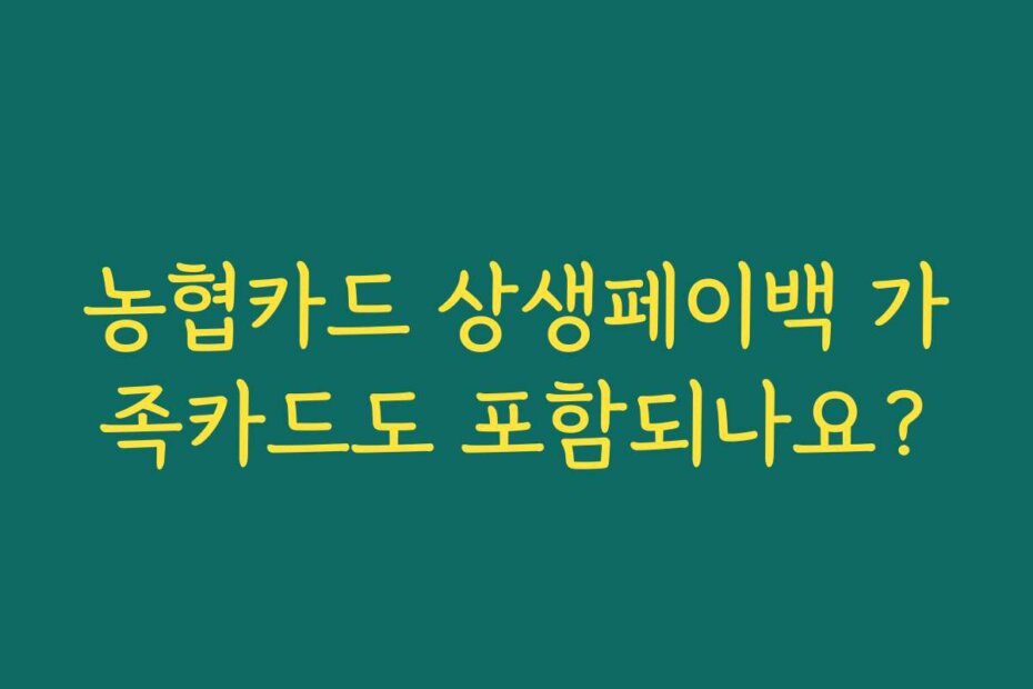 농협카드 상생페이백 가족카드도 포함되나요?