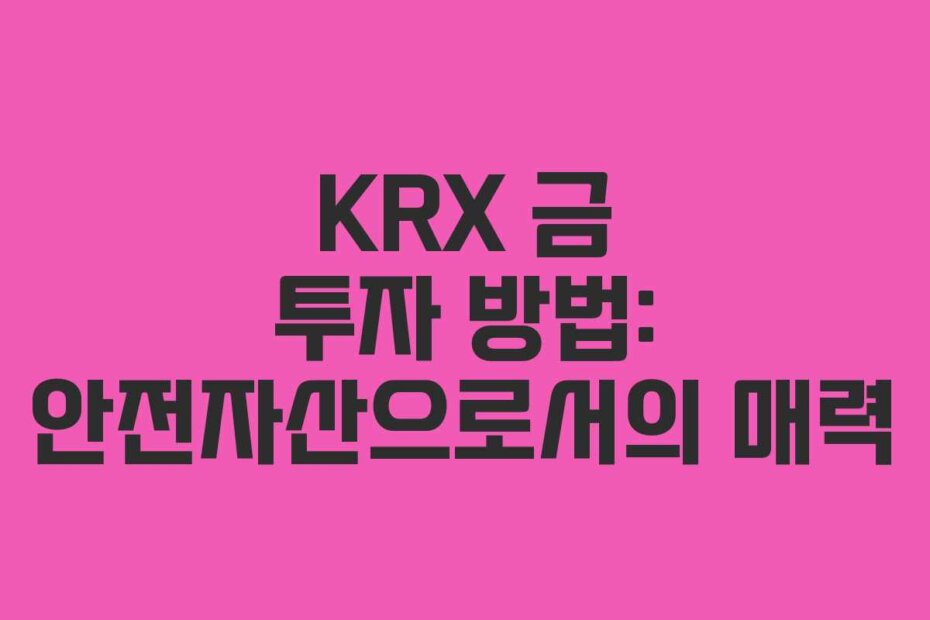 KRX 금 투자 방법: 안전자산으로서의 매력