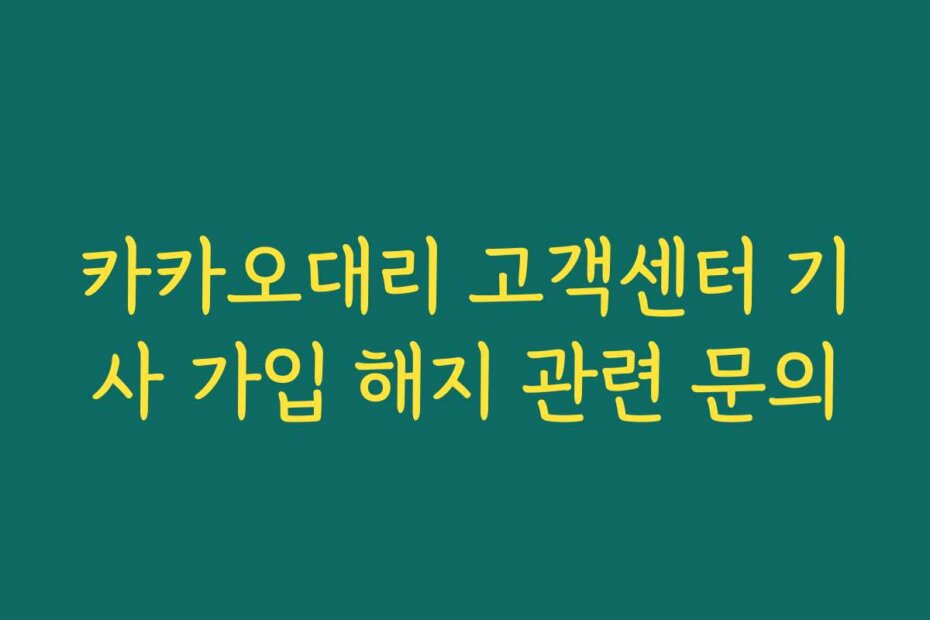 카카오대리 고객센터 기사 가입 해지 관련 문의
