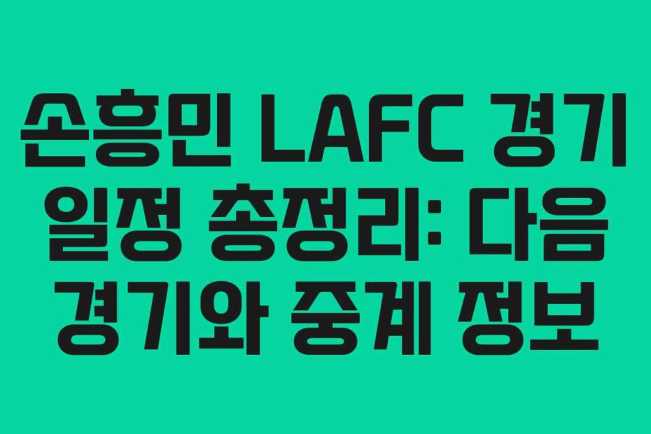 손흥민 LAFC 경기 일정 총정리: 다음 경기와 중계 정보
