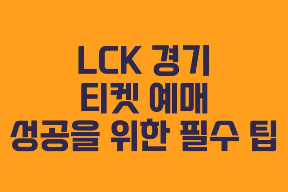 LCK 경기 티켓 예매 성공을 위한 필수 팁