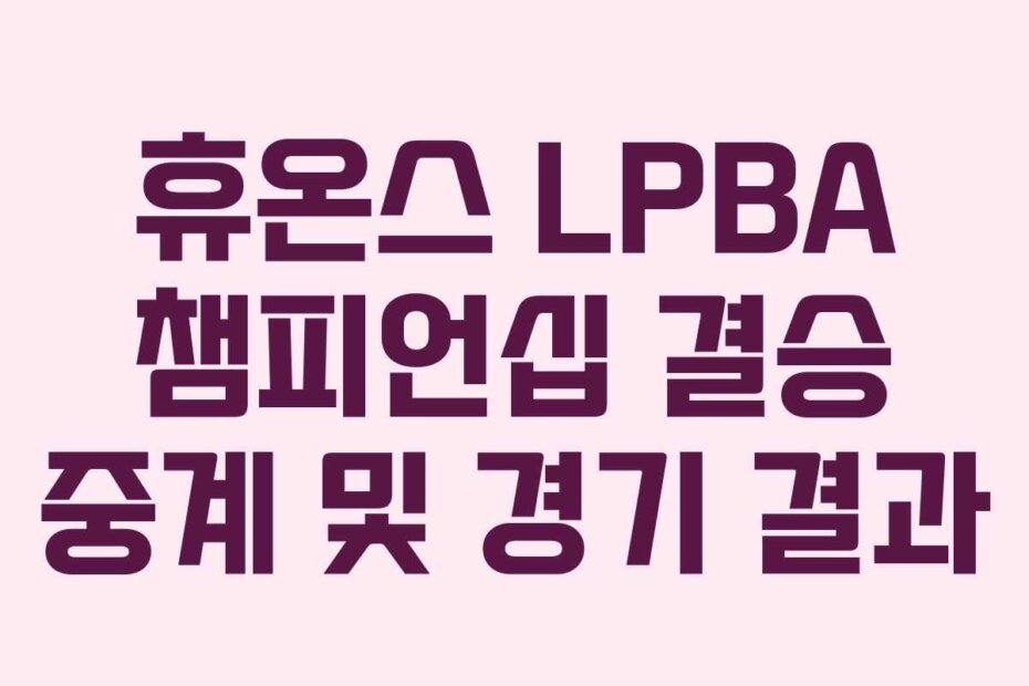 휴온스 LPBA 챔피언십 결승 중계 및 경기 결과