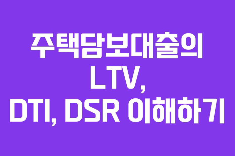 주택담보대출의 LTV, DTI, DSR 이해하기