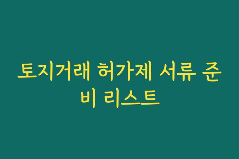 토지거래 허가제 서류 준비 리스트