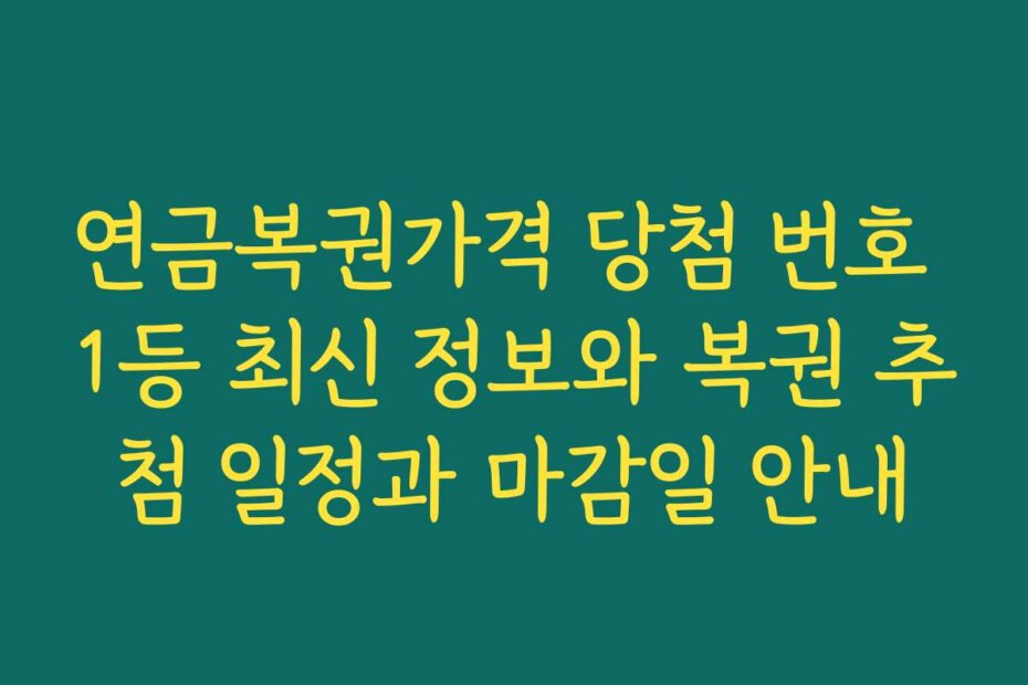 연금복권가격 당첨 번호 1등 최신 정보와 복권 추첨 일정과 마감일 안내