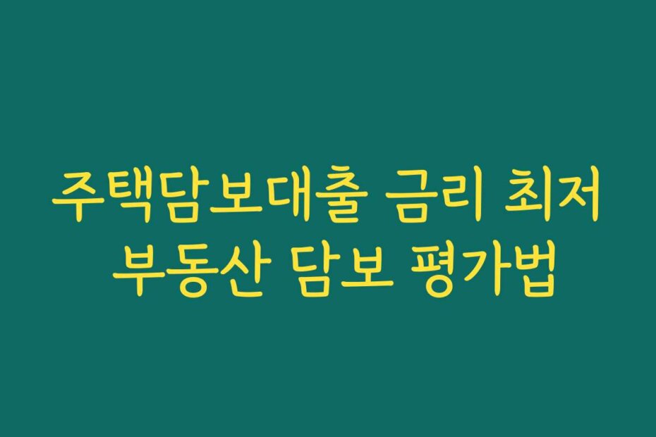 주택담보대출 금리 최저 부동산 담보 평가법