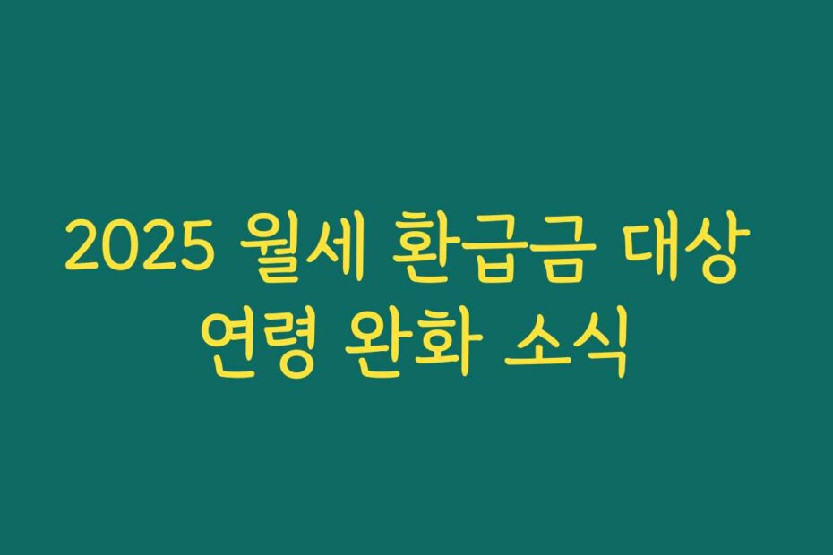 2025 월세 환급금 대상 연령 완화 소식