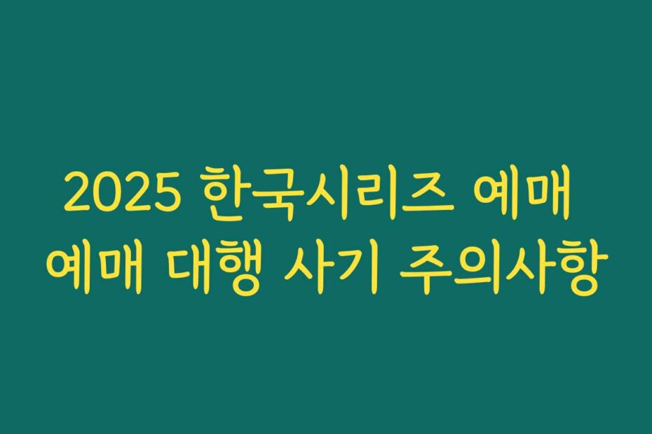 2025 한국시리즈 예매 예매 대행 사기 주의사항