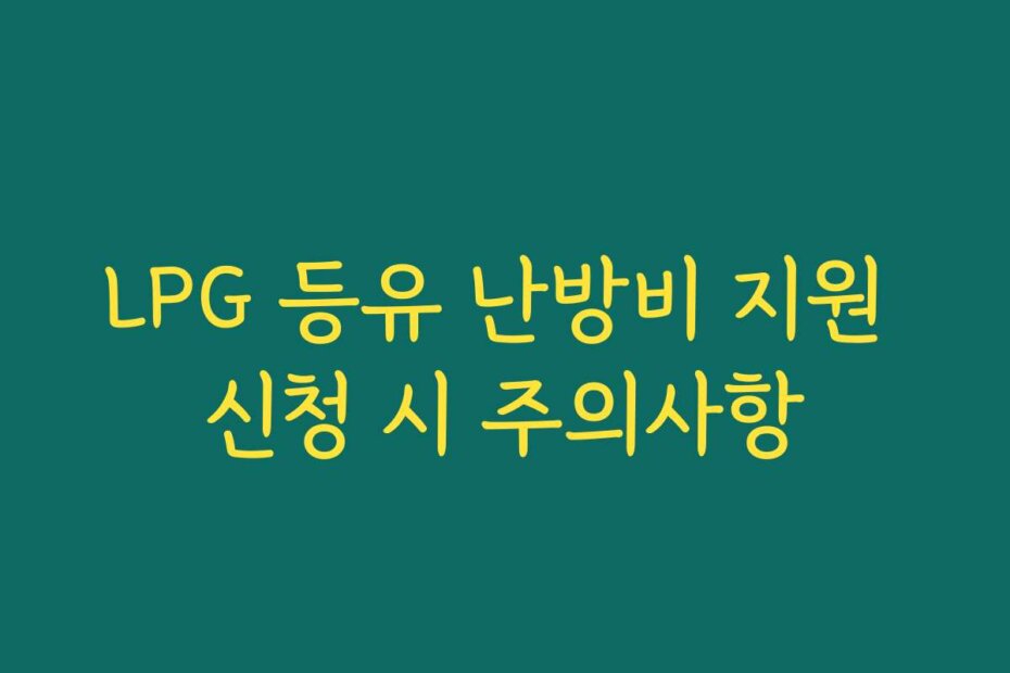 LPG 등유 난방비 지원 신청 시 주의사항