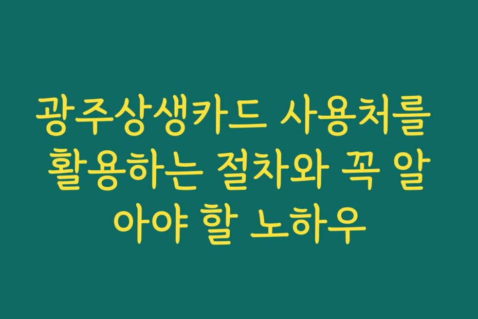 광주상생카드 사용처를 활용하는 절차와 꼭 알아야 할 노하우