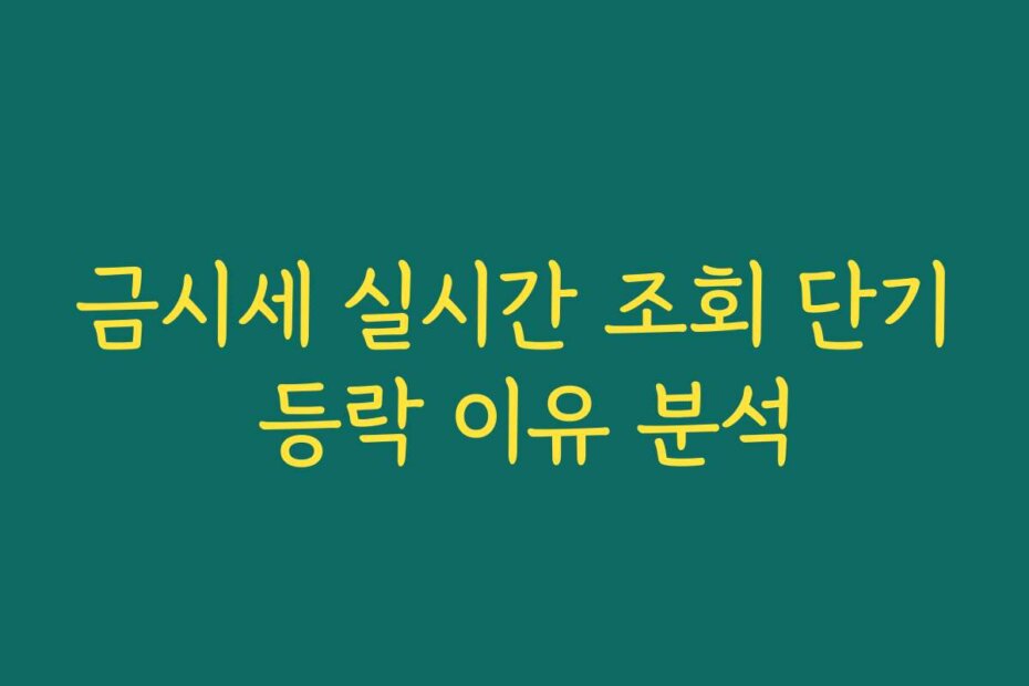 금시세 실시간 조회 단기 등락 이유 분석