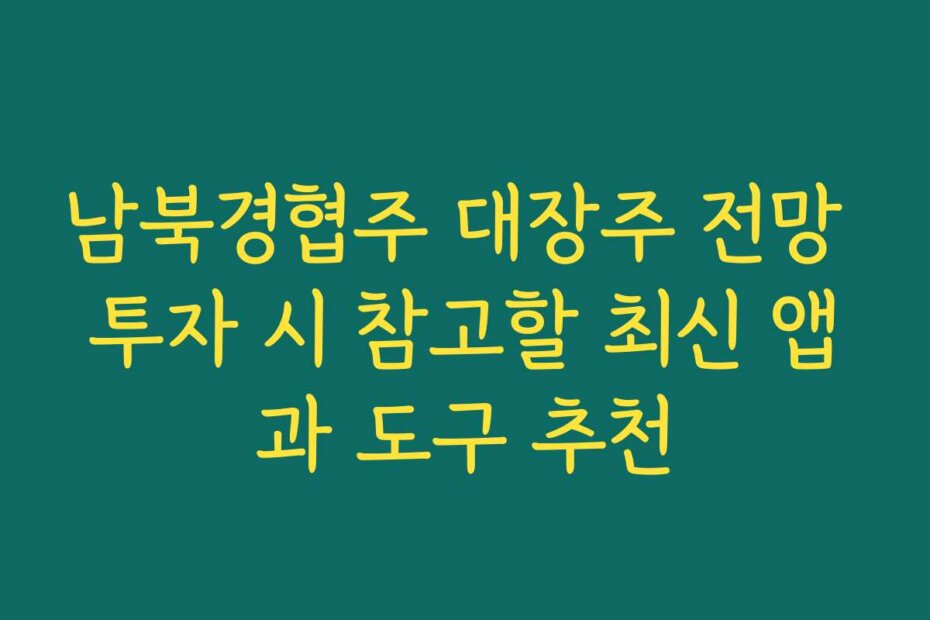 남북경협주 대장주 전망 투자 시 참고할 최신 앱과 도구 추천