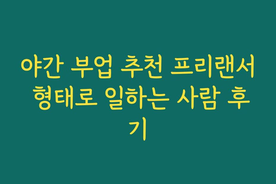 야간 부업 추천 프리랜서 형태로 일하는 사람 후기