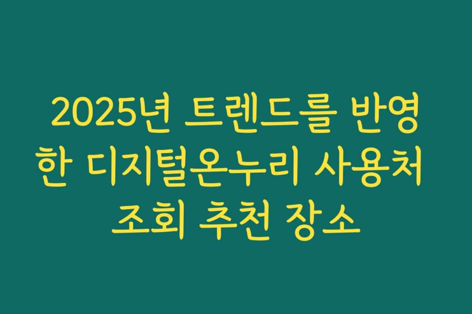 2025년 트렌드를 반영한 디지털온누리 사용처 조회 추천 장소