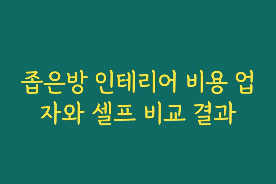 좁은방 인테리어 비용 업자와 셀프 비교 결과