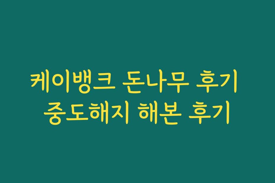 케이뱅크 돈나무 후기 중도해지 해본 후기