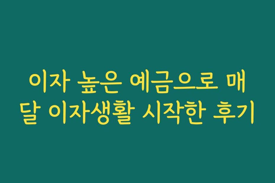 이자 높은 예금으로 매달 이자생활 시작한 후기