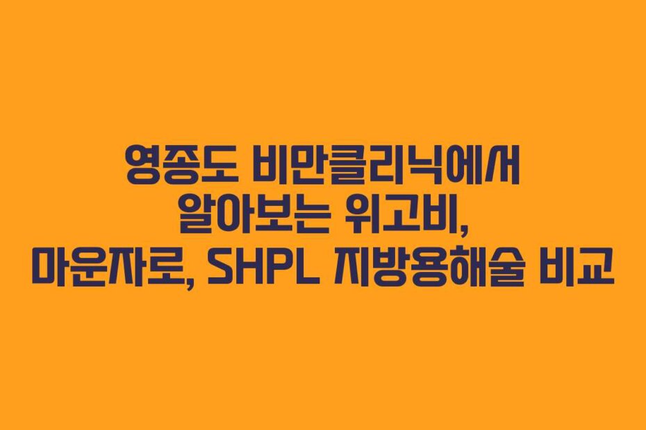 영종도 비만클리닉에서 알아보는 위고비, 마운자로, SHPL 지방용해술 비교