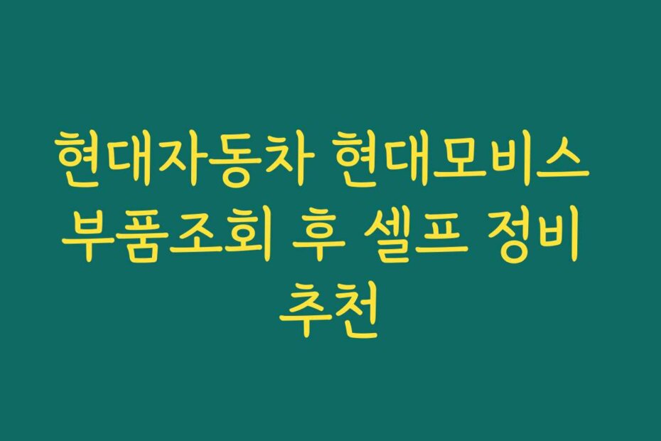 현대자동차 현대모비스 부품조회 후 셀프 정비 추천
