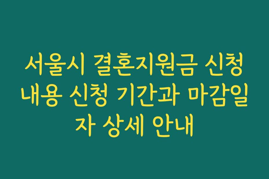 서울시 결혼지원금 신청내용 신청 기간과 마감일자 상세 안내