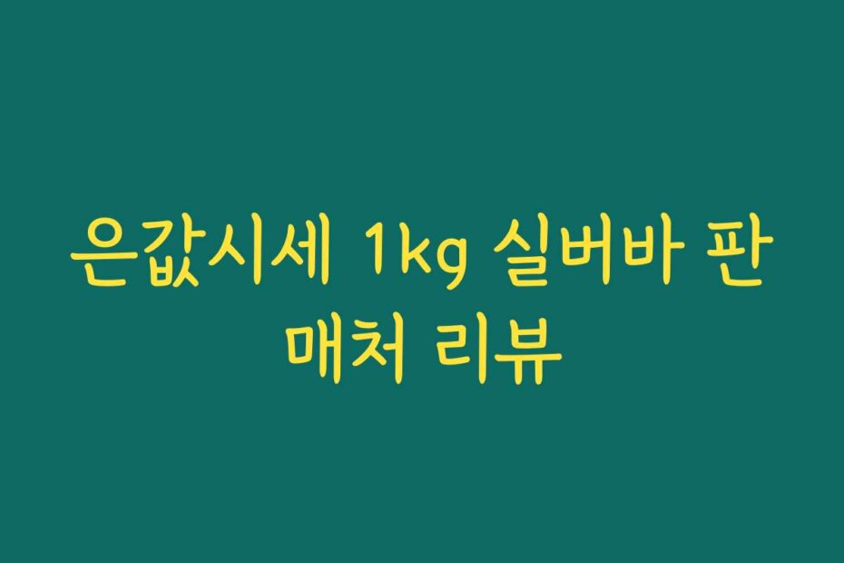 은값시세 1kg 실버바 판매처 리뷰