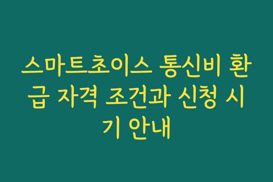 스마트초이스 통신비 환급 자격 조건과 신청 시기 안내