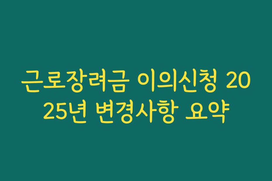 근로장려금 이의신청 2025년 변경사항 요약
