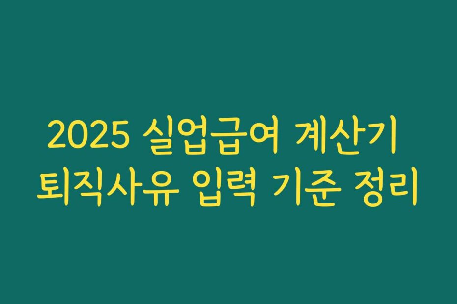 2025 실업급여 계산기 퇴직사유 입력 기준 정리