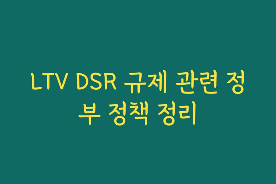 LTV DSR 규제 관련 정부 정책 정리