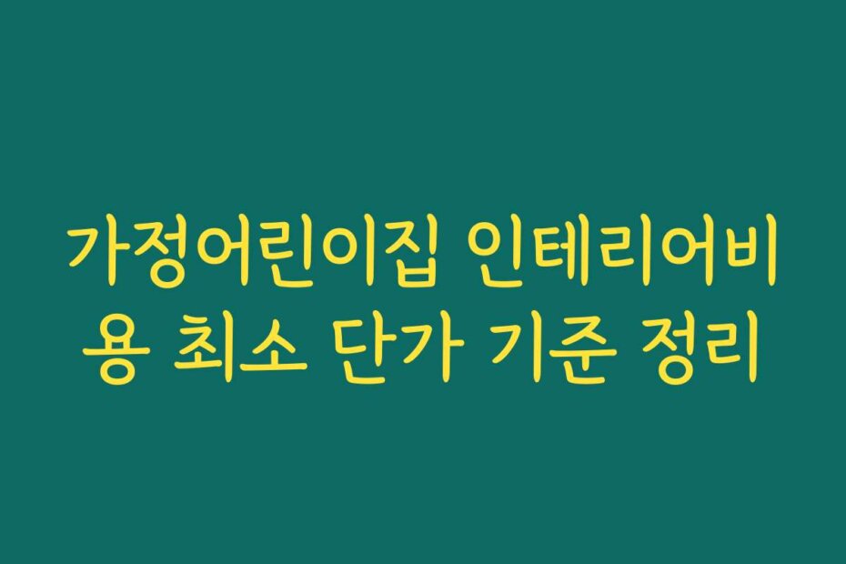 가정어린이집 인테리어비용 최소 단가 기준 정리