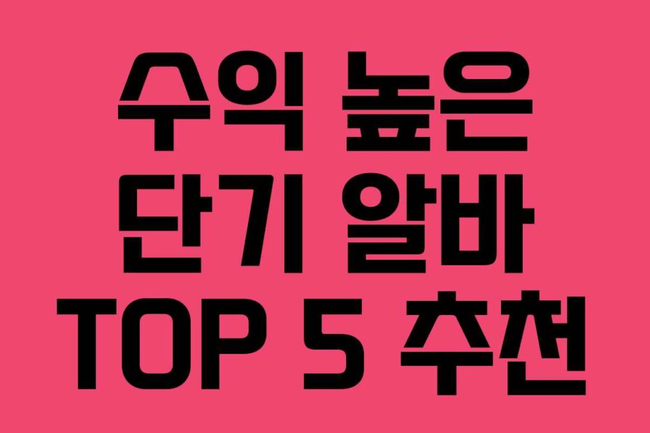 수익 높은 단기 알바 TOP 5 추천