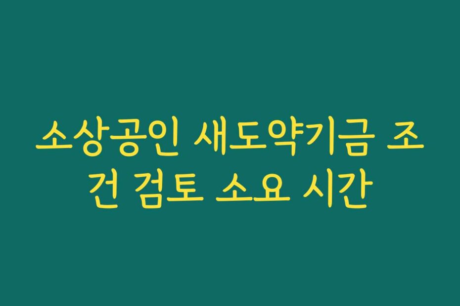 소상공인 새도약기금 조건 검토 소요 시간