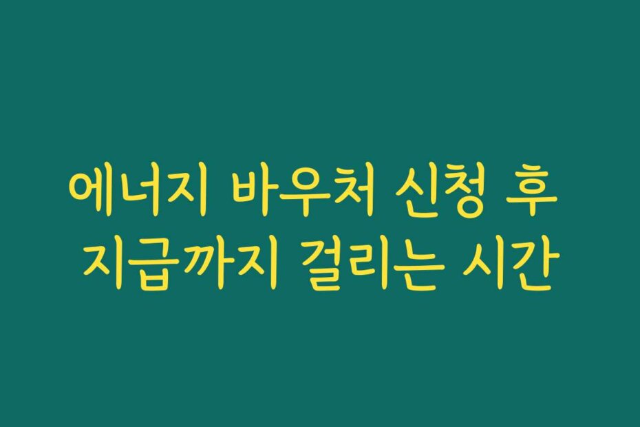 에너지 바우처 신청 후 지급까지 걸리는 시간