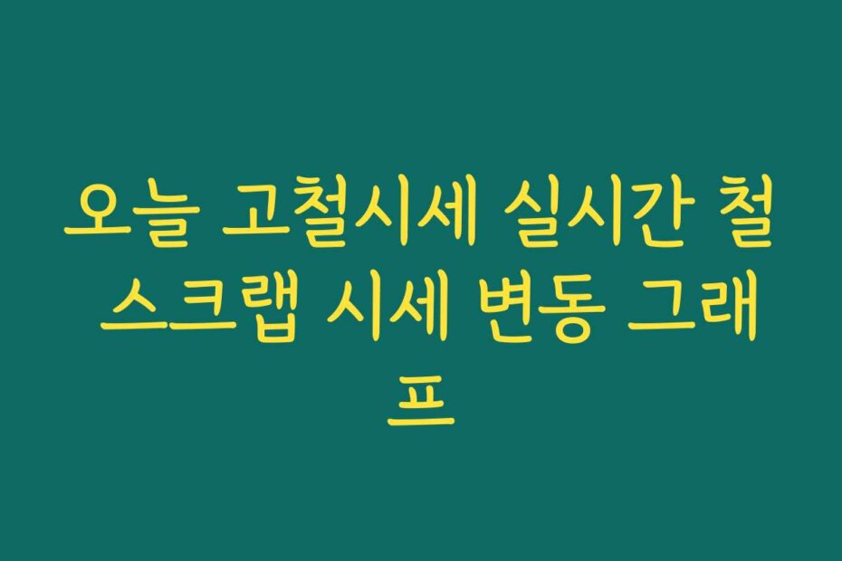 오늘 고철시세 실시간 철 스크랩 시세 변동 그래프