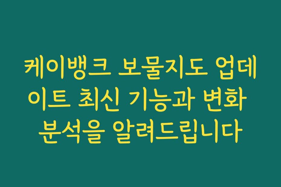 케이뱅크 보물지도 업데이트 최신 기능과 변화 분석을 알려드립니다